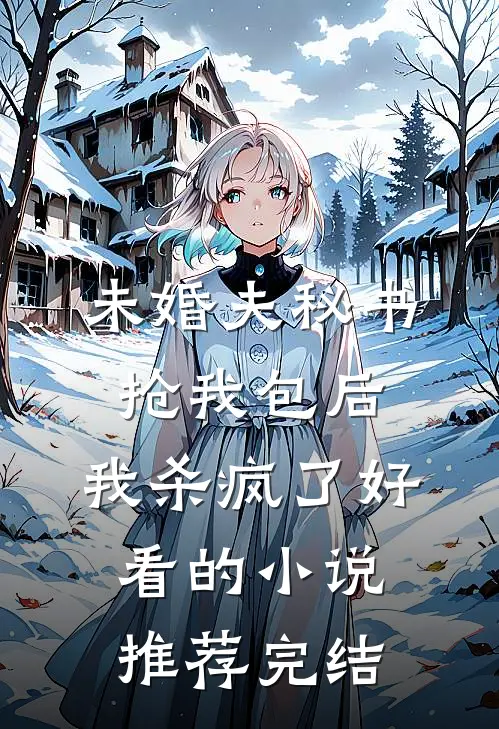 未婚夫秘书抢我包后，我杀疯了好看的小说推荐完结