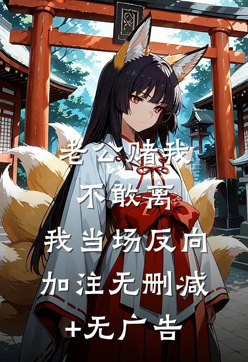 老公赌我不敢离，我当场反向加注无删减+无广告
