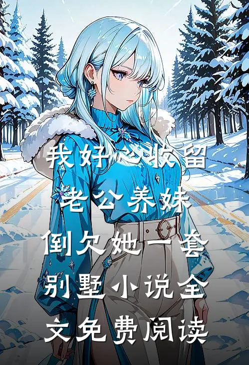 我好心收留老公养妹，倒欠她一套别墅小说全文免费阅读