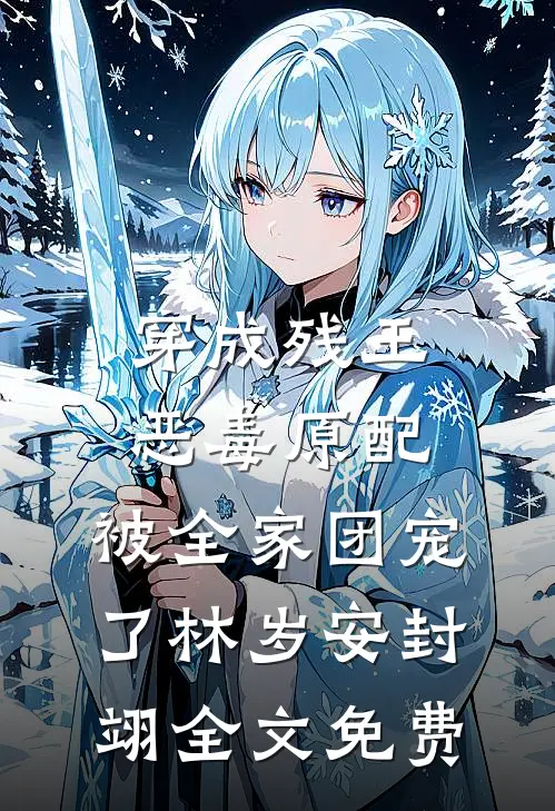 穿成残王恶毒原配，被全家团宠了林岁安封翊全文免费