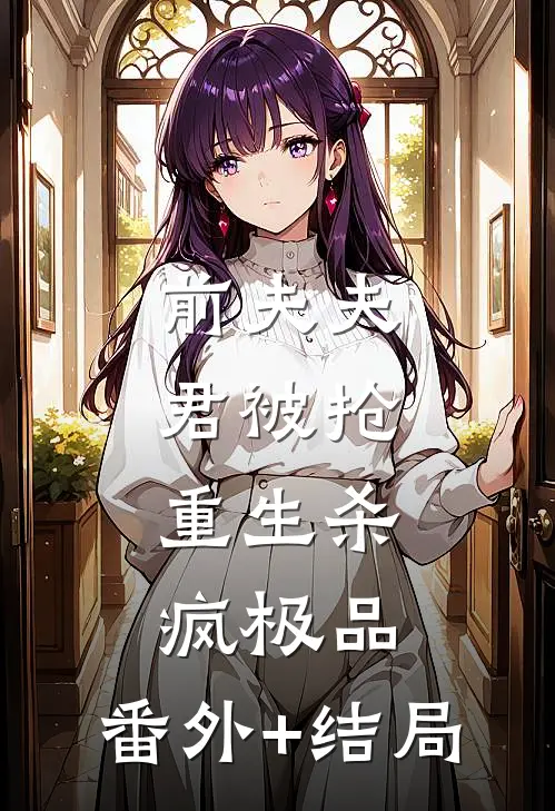 前夫夫君被抢，重生杀疯极品:(番外)+(结局)
