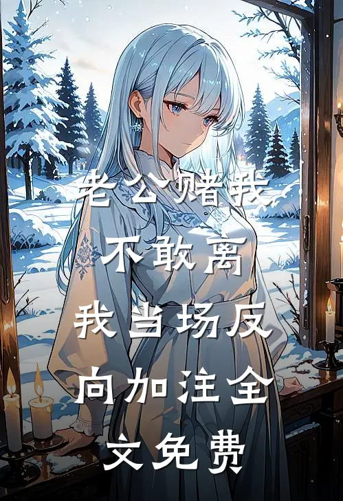 老公赌我不敢离，我当场反向加注全文免费