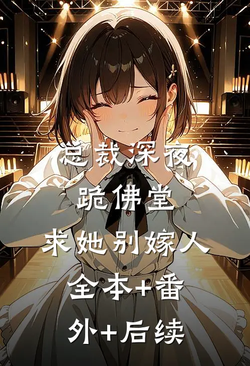 总裁深夜跪佛堂：求她别嫁人全本+番外+后续