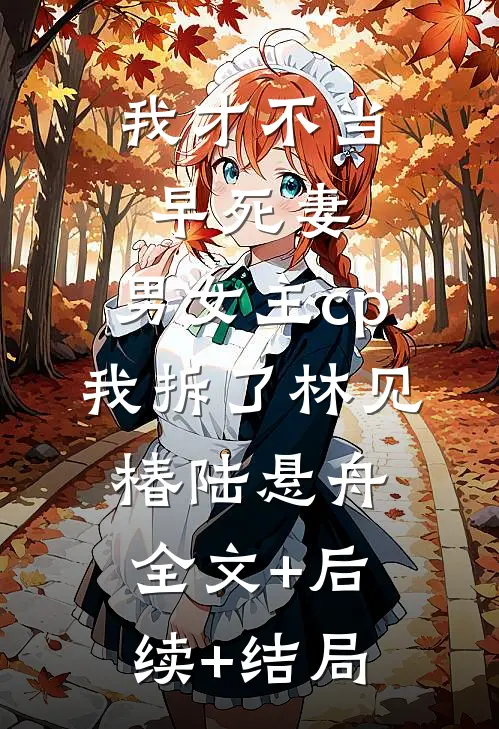 我才不当早死妻，男女主cp我拆了林见椿陆悬舟全文+后续+结局
