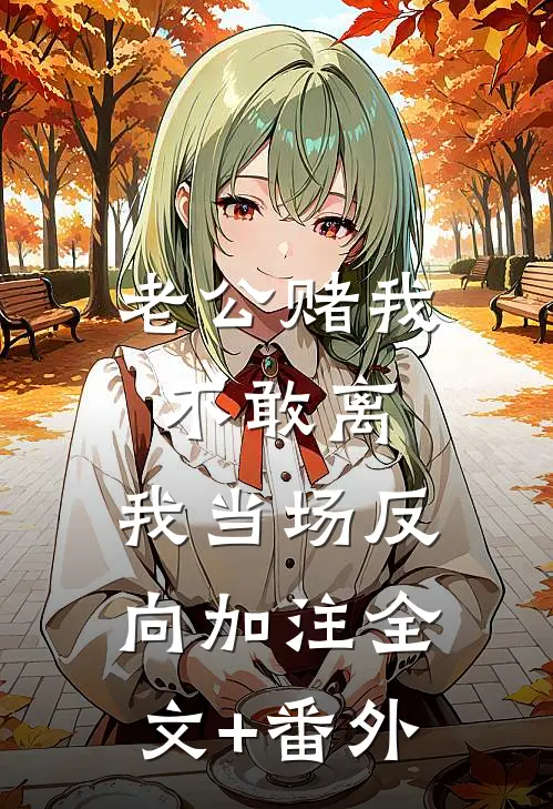 老公赌我不敢离，我当场反向加注全文+番外