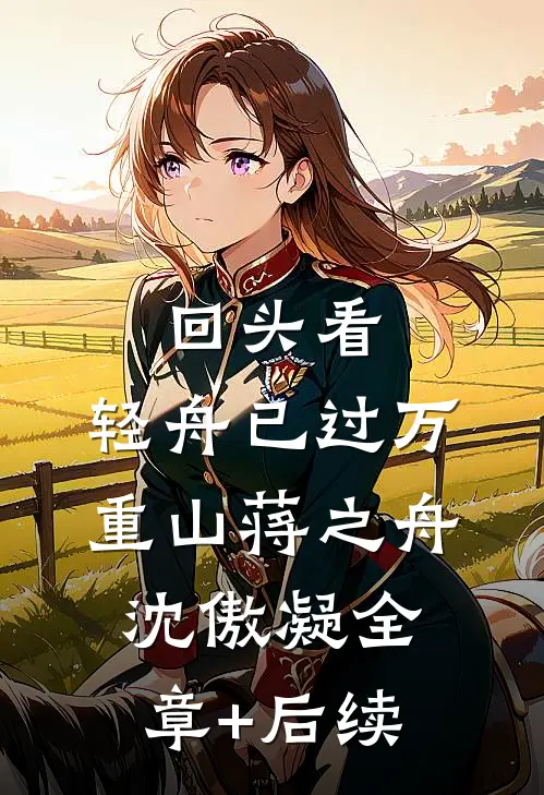 回头看，轻舟已过万重山蒋之舟沈傲凝全章+后续
