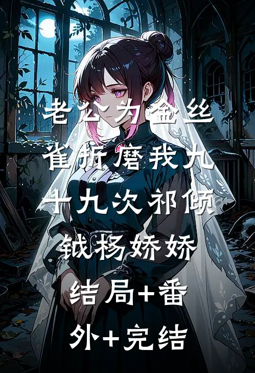 老公为金丝雀折磨我九十九次祁倾钺杨娇娇:结局+番外+完结