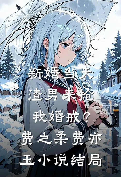 新婚当天，渣男来抢我婚戒？费之柔费亦玉小说结局