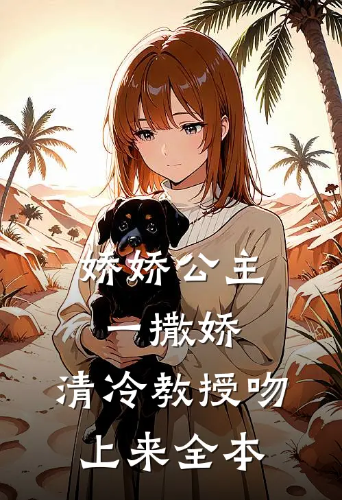 娇娇公主一撒娇，清冷教授吻上来全本