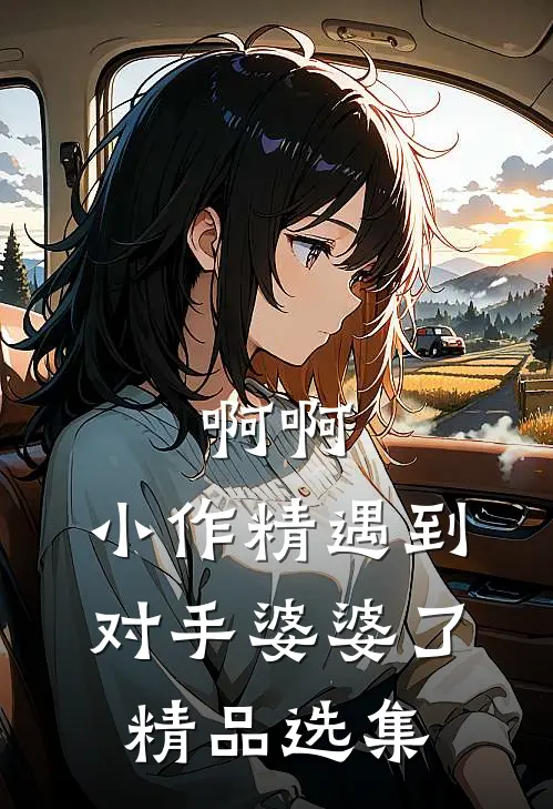 啊啊，小作精遇到对手婆婆了精品选集