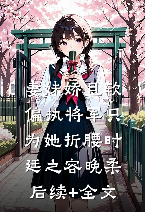 妻妹娇且软，偏执将军只为她折腰时廷之容晚柔后续+全文