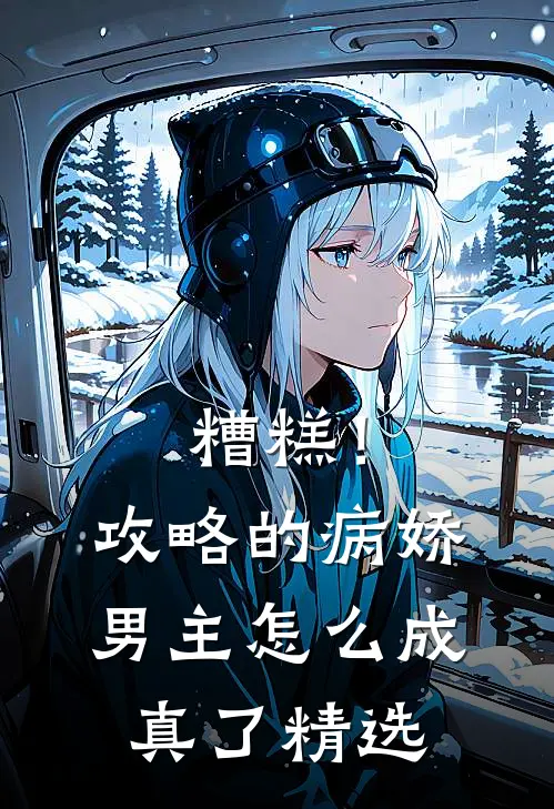 糟糕！攻略的病娇男主怎么成真了精选