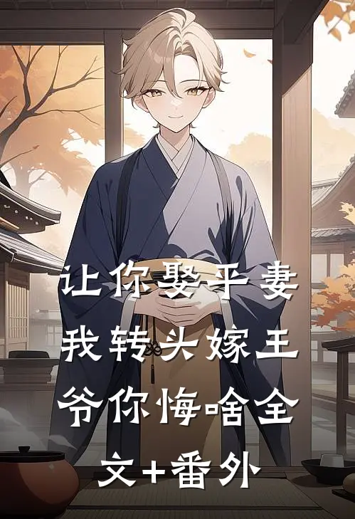让你娶平妻，我转头嫁王爷你悔啥全文+番外