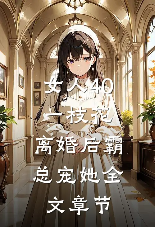 女人40一枝花，离婚后霸总宠她全文章节