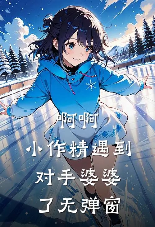啊啊，小作精遇到对手婆婆了无弹窗