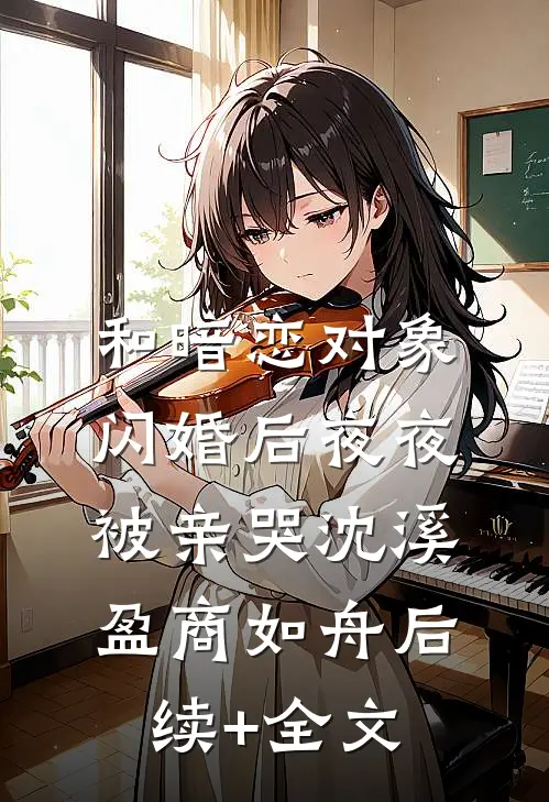 和暗恋对象闪婚后夜夜被亲哭沈溪盈商如舟后续+全文