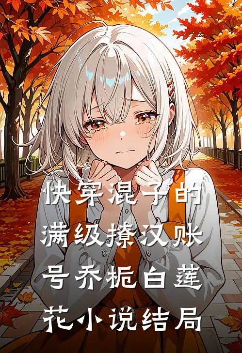 快穿混子的满级撩汉账号乔栀白莲花小说结局