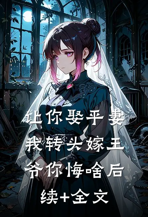 让你娶平妻，我转头嫁王爷你悔啥后续+全文