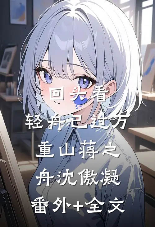 回头看，轻舟已过万重山蒋之舟沈傲凝:(番外)+(全文)