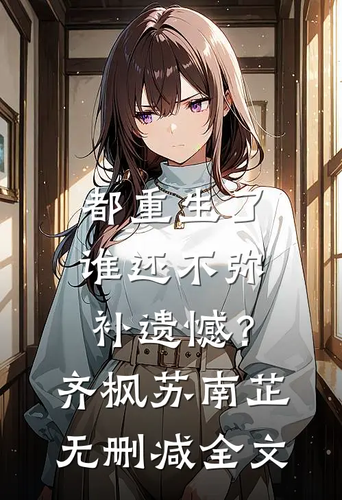 都重生了，谁还不弥补遗憾？齐枫苏南芷无删减全文