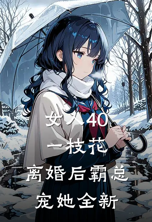 女人40一枝花，离婚后霸总宠她全新