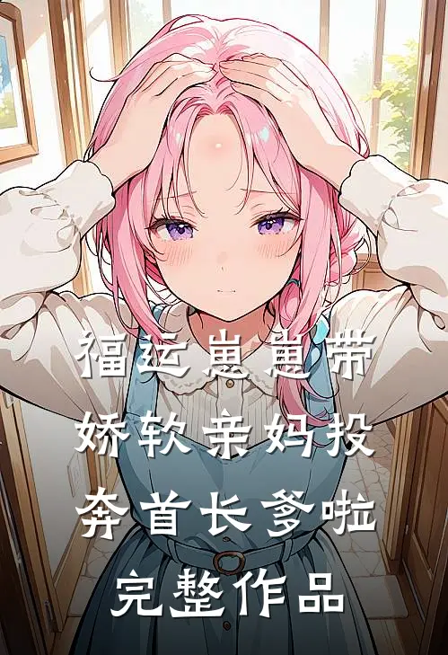 福运崽崽带娇软亲妈投奔首长爹啦完整作品