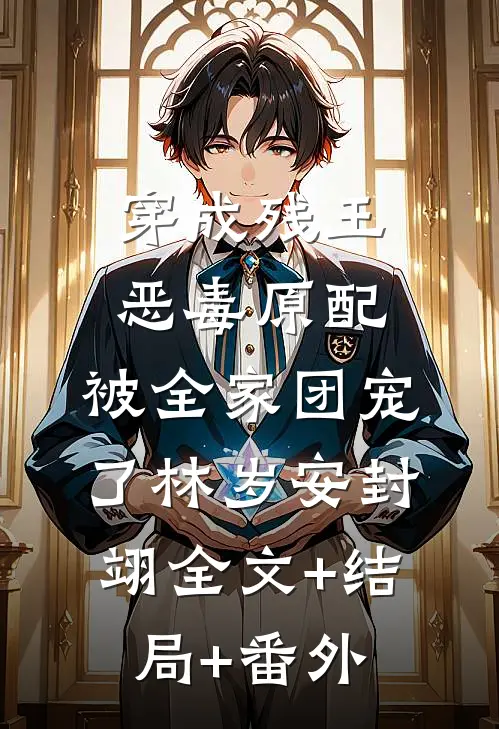 穿成残王恶毒原配，被全家团宠了林岁安封翊全文+结局+番外