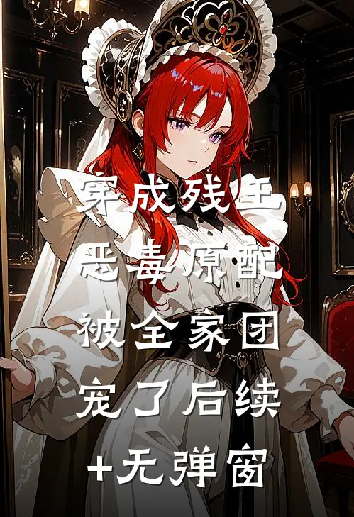 穿成残王恶毒原配，被全家团宠了后续+无弹窗