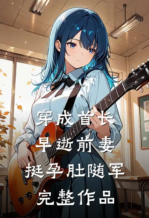穿成首长早逝前妻，挺孕肚随军完整作品