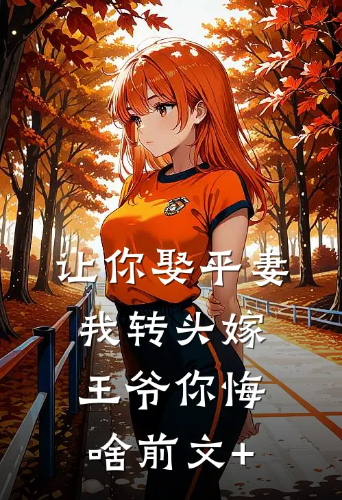 让你娶平妻，我转头嫁王爷你悔啥前文+