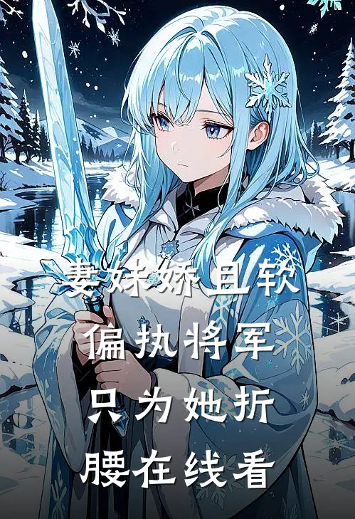 妻妹娇且软，偏执将军只为她折腰在线看