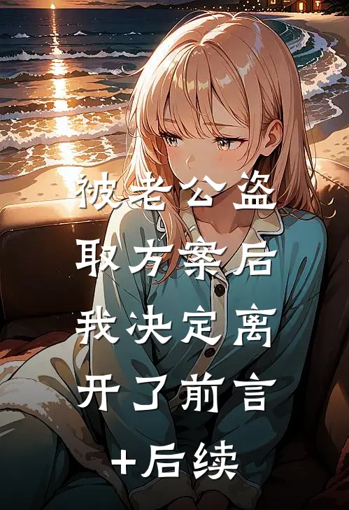 被老公盗取方案后，我决定离开了前言+后续