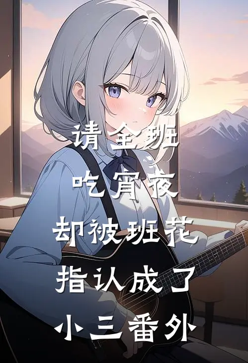请全班吃宵夜，却被班花指认成了小三番外