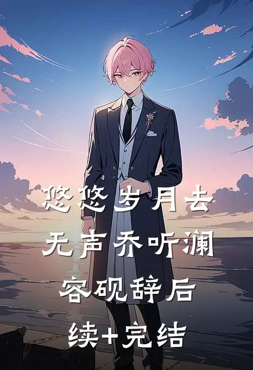 悠悠岁月去无声乔听澜容砚辞后续+完结
