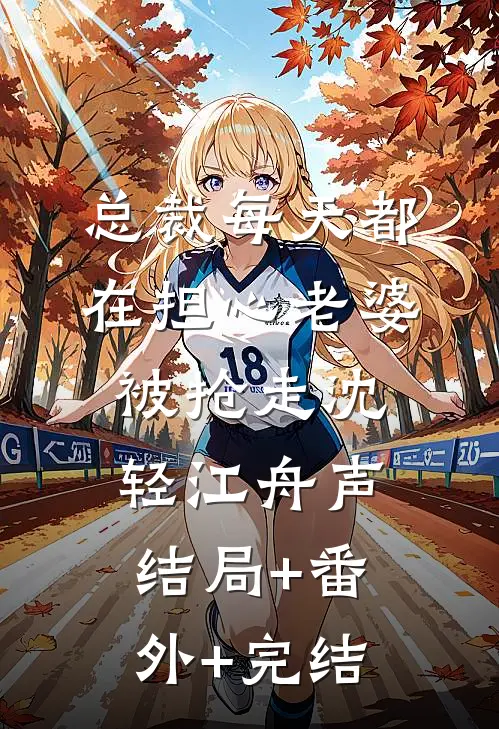总裁每天都在担心老婆被抢走沈轻江舟声:结局+番外+完结