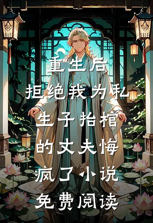 重生后，拒绝我为私生子抬棺的丈夫悔疯了小说免费阅读