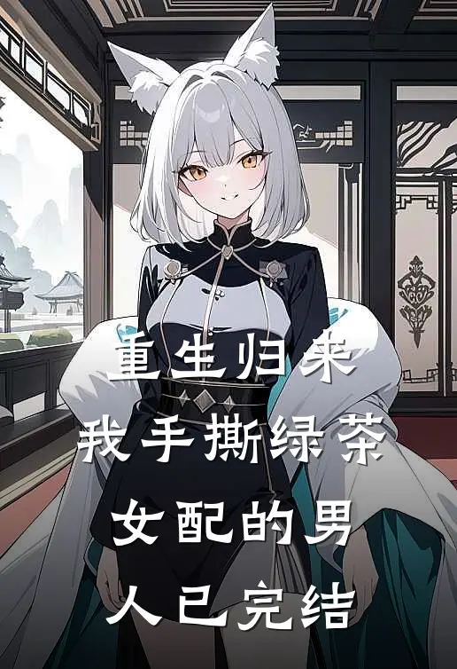 重生归来，我手撕绿茶女配的男人已完结