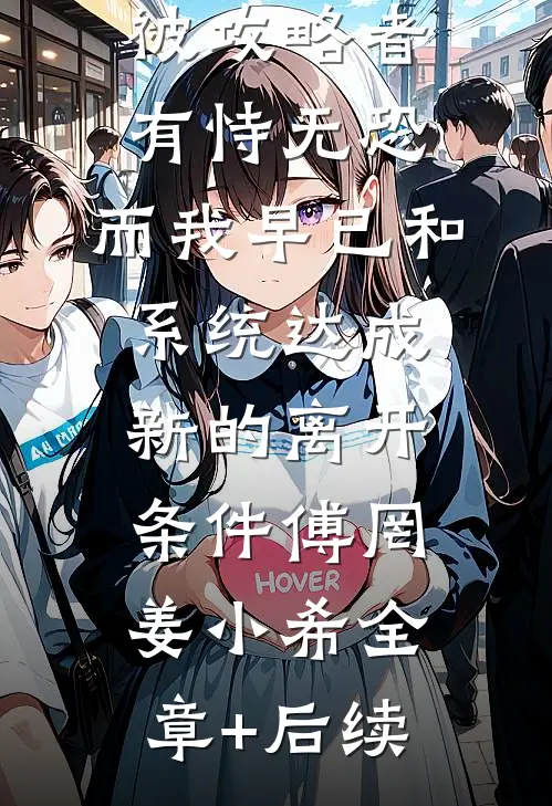 被攻略者有恃无恐，而我早已和系统达成新的离开条件傅罔姜小希全章+后续