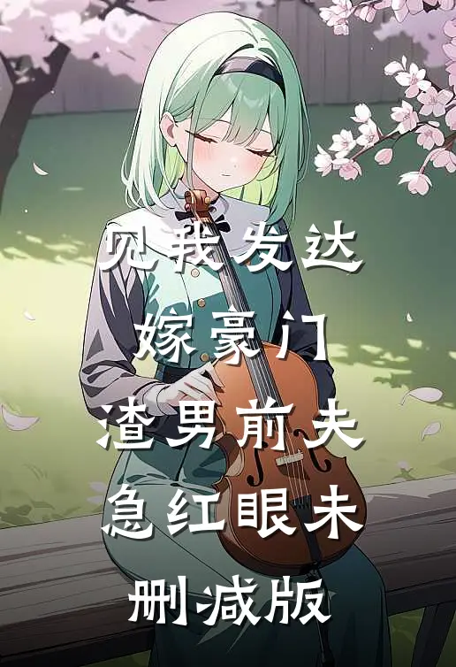 见我发达嫁豪门，渣男前夫急红眼未删减版