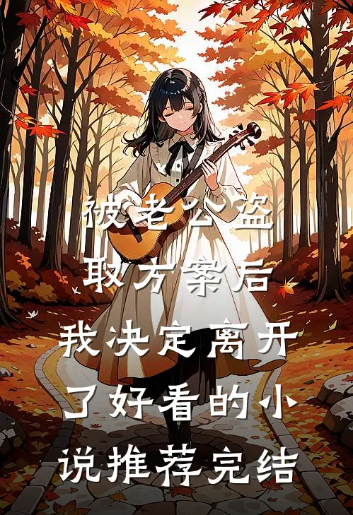 被老公盗取方案后，我决定离开了好看的小说推荐完结