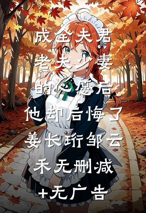 成全夫君老夫少妻的心愿后，他却后悔了姜长珩邹云禾无删减+无广告