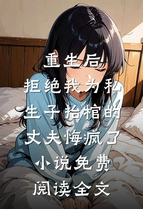 重生后，拒绝我为私生子抬棺的丈夫悔疯了小说免费阅读全文
