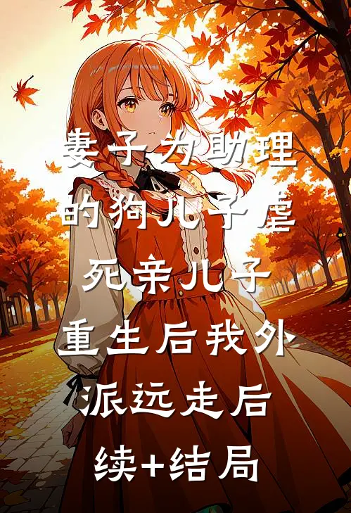 妻子为助理的狗儿子虐死亲儿子，重生后我外派远走后续+结局