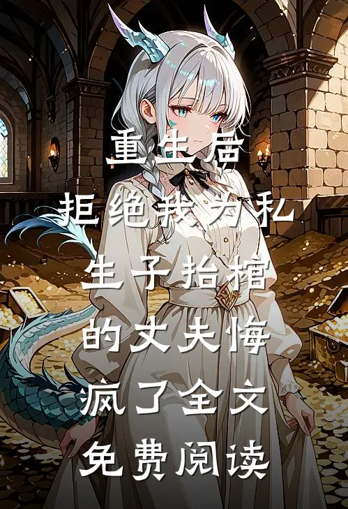 重生后，拒绝我为私生子抬棺的丈夫悔疯了全文免费阅读