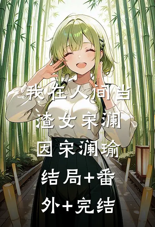 我在人间当渣女宋澜因宋澜瑜:结局+番外+完结