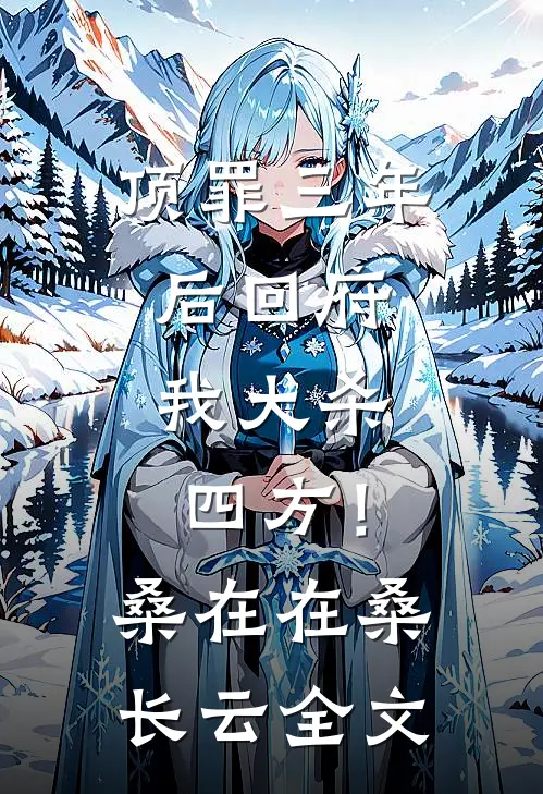 顶罪三年后回府，我大杀四方！桑在在桑长云全文