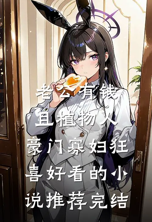 老公有钱且植物人，豪门寡妇狂喜好看的小说推荐完结