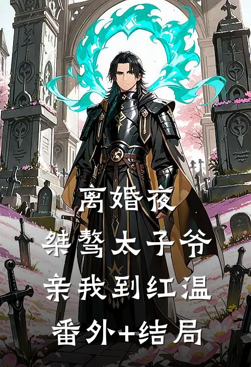 离婚夜，桀骜太子爷亲我到红温:(番外)+(结局)