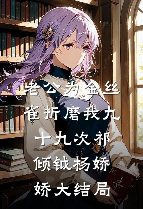 老公为金丝雀折磨我九十九次祁倾钺杨娇娇大结局