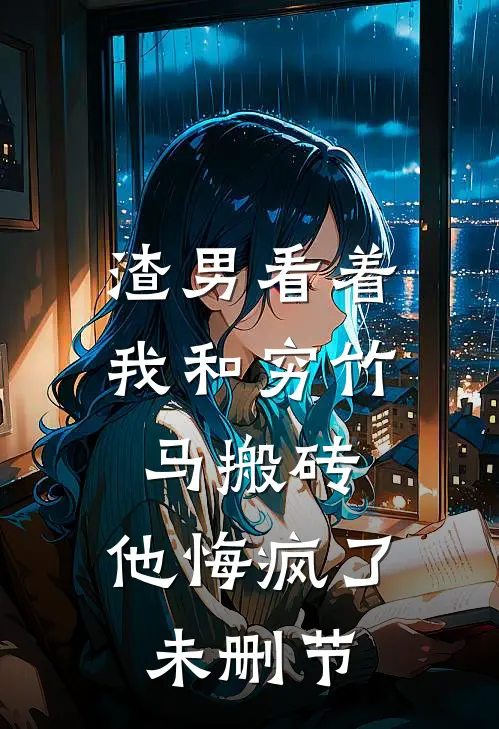 渣男看着我和穷竹马搬砖，他悔疯了未删节